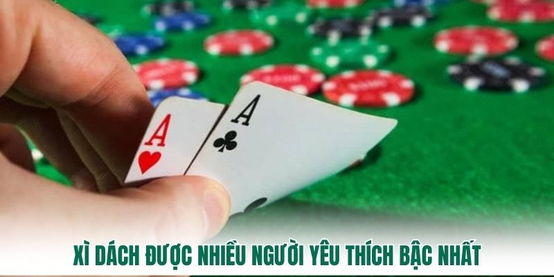 Xì dách được nhiều người yêu thích bậc nhất