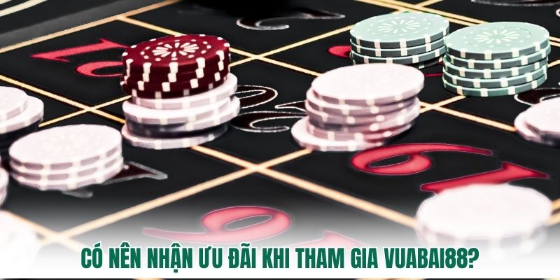 Có nên nhận ưu đãi khi tham gia vuabai88?