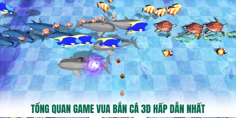 Tổng quan game Vua bắn cá 3D hấp dẫn nhất