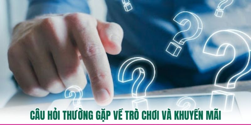 Câu hỏi thường gặp về trò chơi và khuyến mãi