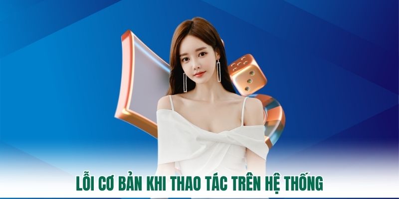 Lỗi cơ bản khi thao tác trên hệ thống