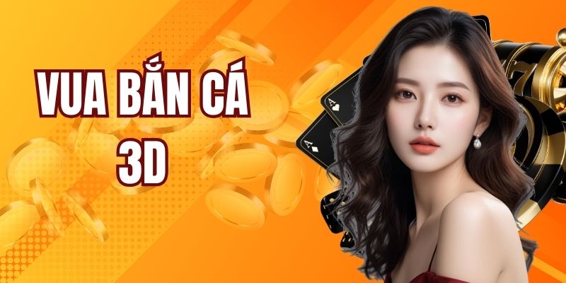 Vua Bắn Cá 3D - Siêu Phẩm Bắn Cá Đổi Thưởng Của Vuabai88