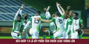 Kèo Chấp 1 5 Là Gì - Phân Tích Chiến Lược Thắng Lớn