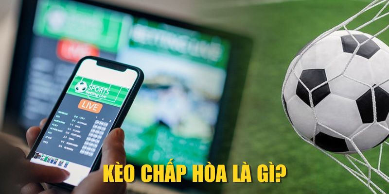 Kèo Chấp Hòa Là Gì? Cách Hiểu Đúng Và Mẹo Chơi Hiệu Quả