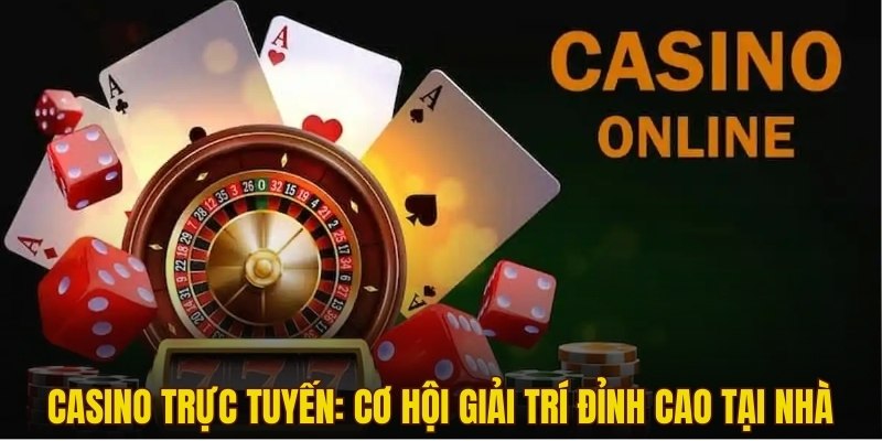 Casino Trực Tuyến: Cơ Hội Giải Trí Đỉnh Cao Tại Nhà