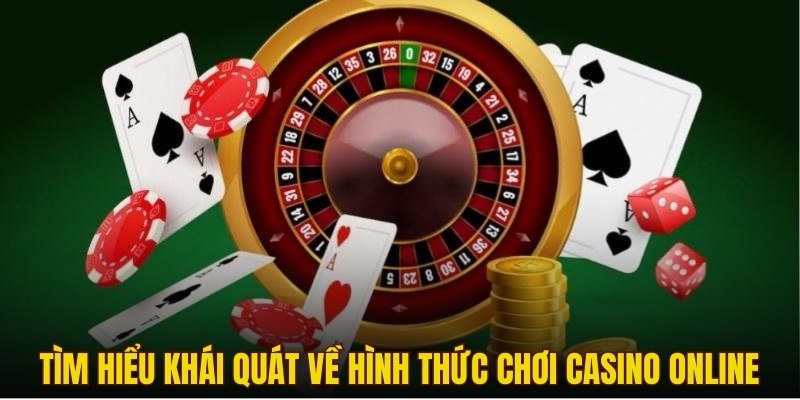 Tìm hiểu khái quát về hình thức chơi Casino online