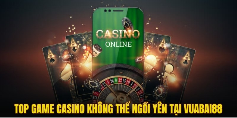 Top game Casino khiến bạn không thể ngồi yên tại Vuabai88