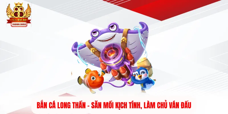 Bắn Cá Long Thần - Săn Mồi Kịch Tính, Làm Chủ Ván Đấu