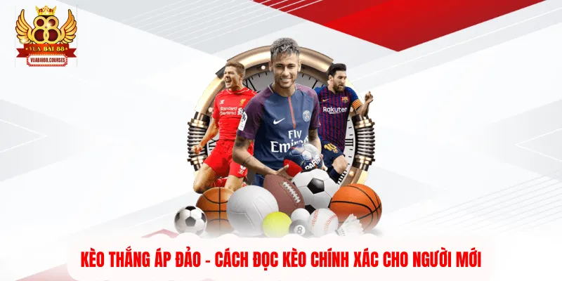 Kèo Thắng Áp Đảo - Cách Đọc Kèo Chính Xác Cho Người Mới