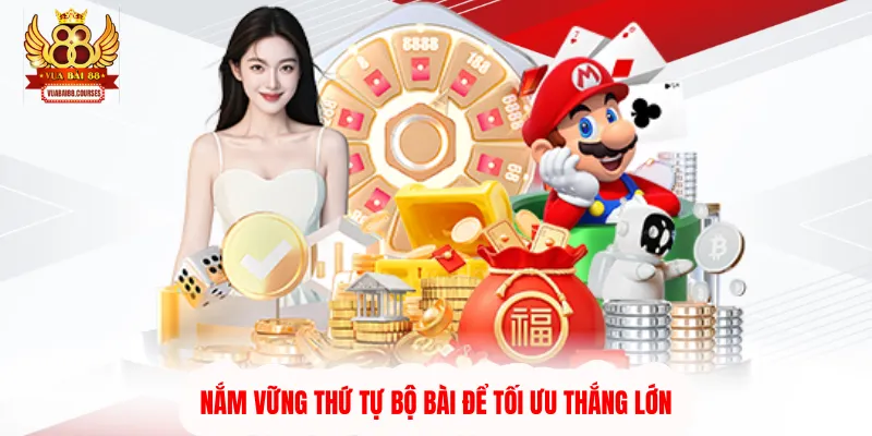 Nắm vững thứ tự bộ bài để tối ưu thắng lớn