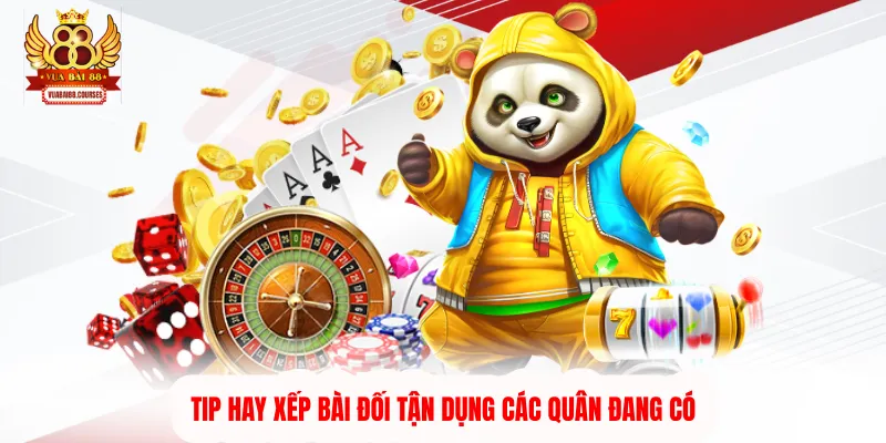 Tip hay xếp bài đối tận dụng các quân đang có