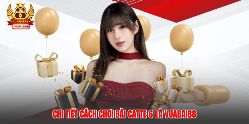 Chi tiết cách chơi bài catte 6 lá Vuabai88