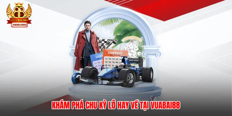 Khám phá chu kỳ lô hay về tại Vuabai88