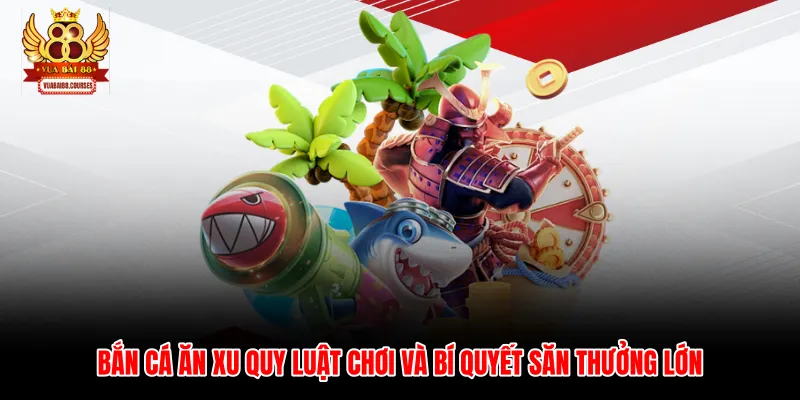 Bắn Cá Ăn Xu Quy Luật Chơi Và Bí Quyết Săn Thưởng Lớn