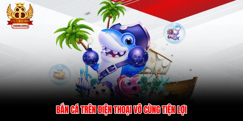 Bắn cá trên điện thoại vô cùng tiện lợi