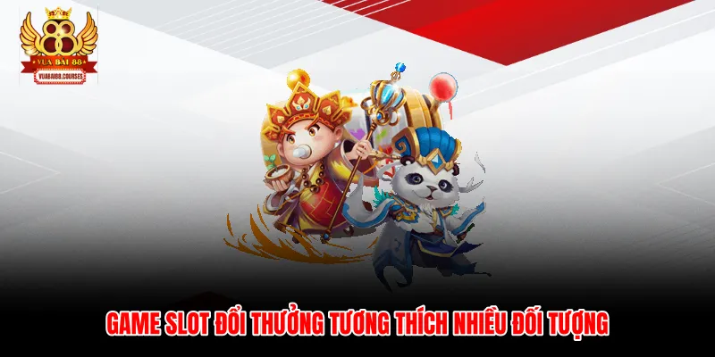 Game slot đổi thưởng tương thích nhiều đối tượng