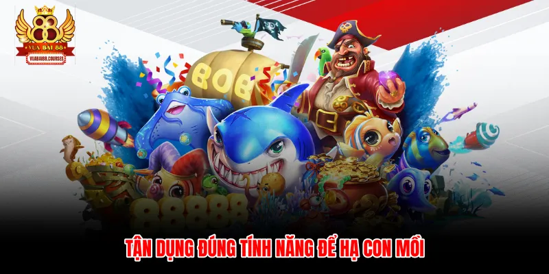 Tận dụng đúng tính năng để hạ con mồi