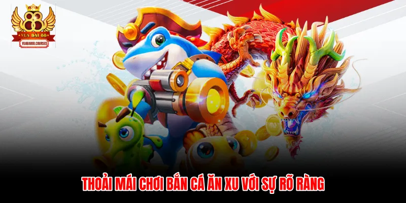 Thoải mái chơi bắn cá ăn xu với sự rõ ràng