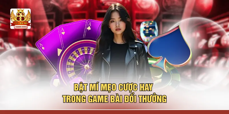 Bật mí mẹo cược hay trong game bài đổi thưởng