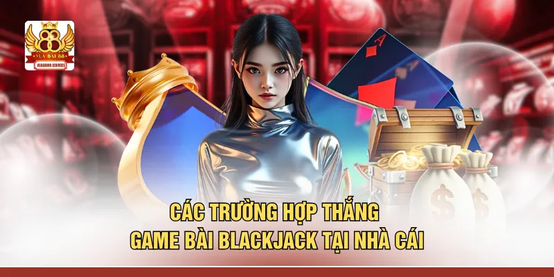 Các trường hợp thắng game bài blackjack tại nhà cái
