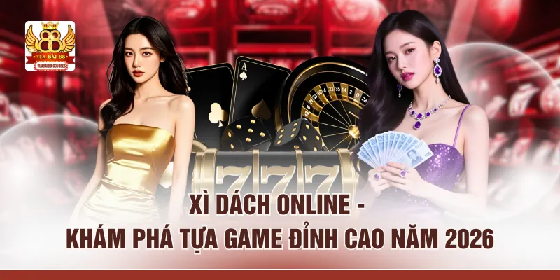 Xì Dách Online - Khám Phá Tựa Game Đỉnh Cao Năm 2026