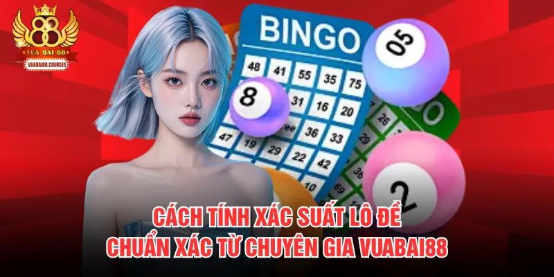 Cách Tính Xác Suất Lô Đề Chuẩn Xác Từ Chuyên Gia VUABAI88