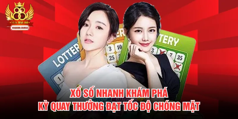 Xổ Số Nhanh Khám Phá Kỳ Quay Thưởng Đạt Tốc Độ Chóng Mặt