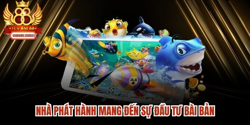 Nhà phát hành bắn cá săn thưởng mang đến sự đầu tư bài bản