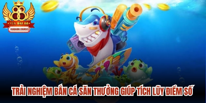 Trải nghiệm bắn cá săn thưởng giúp bạn tích lũy điểm số ổn định 