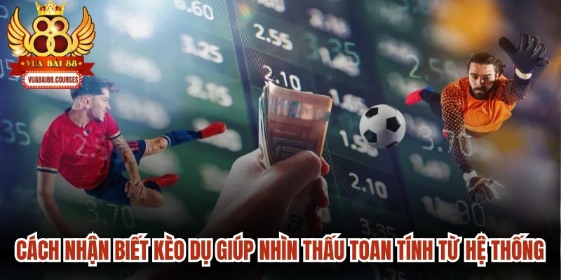 Cách nhận biết kèo dụ giúp chủ động nhìn thấu các toan tính từ phía hệ thống