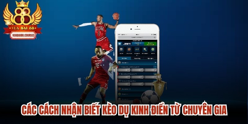 Các cách nhận biết kèo dụ kinh điển từ chuyên gia