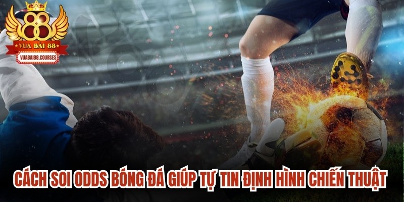 Cách soi Odds bóng đá giúp người chơi tự tin định hình chiến thuật đầu tư 