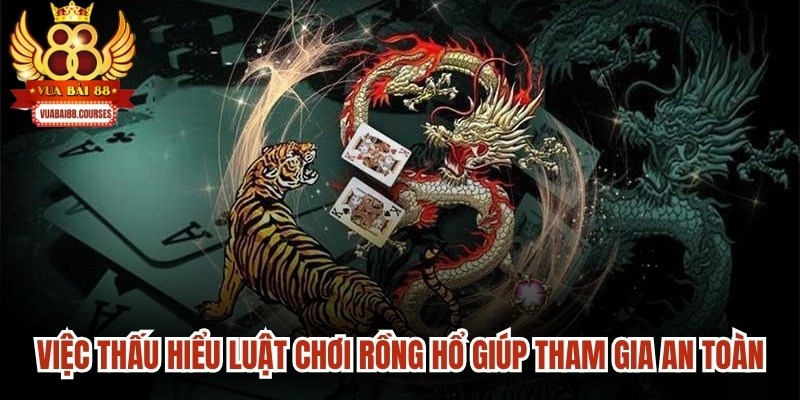 Việc thấu hiểu tường tận luật chơi rồng hổ luôn thắng giúp tham gia an toàn