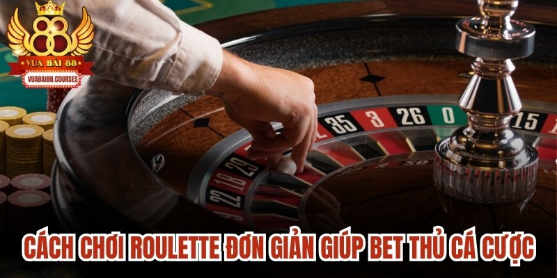 Cách chơi Roulette đơn giản giúp mọi bet thủ thuận tiện cá cược