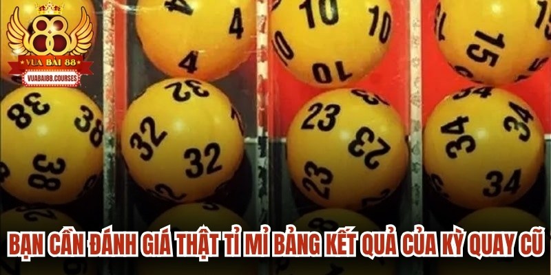 Bạn cần đánh giá thật tỉ mỉ bảng kết quả của các kỳ quay cũ