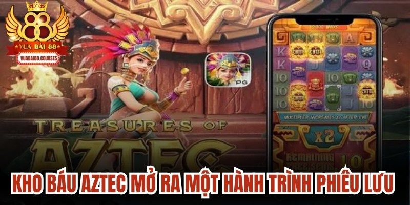 Kho báu Aztec mở ra một hành trình phiêu lưu đầy kịch tính