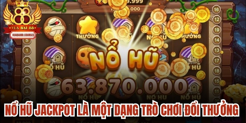 Nổ hũ Jackpot là một dạng trò chơi đổi thưởng cải tiến tuyệt vời
