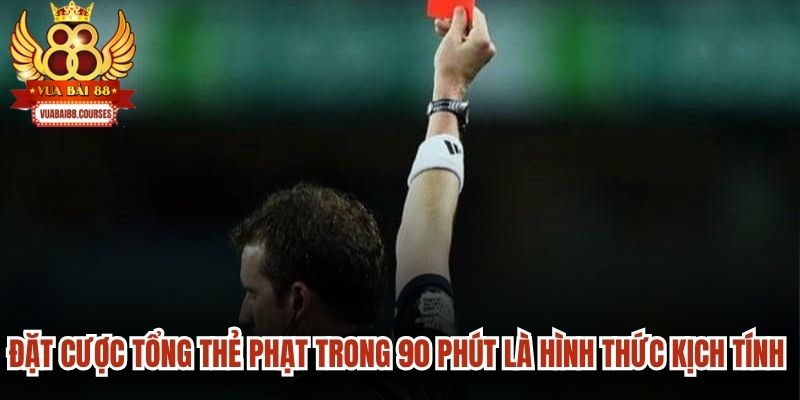 Đặt cược tổng thẻ phạt trong 90 phút là hình thức kịch tính hàng đầu