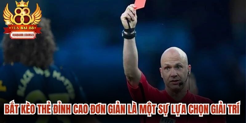Bắt kèo thẻ đỉnh cao đơn giản là một sự lựa chọn giải trí đầy lôi cuốn