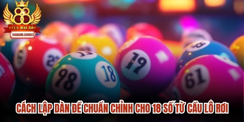 Cách lập dàn đề chuẩn chỉnh cho 18 số từ cầu lô rơi, hiệu quả cao