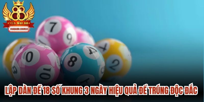 Lập dàn đề 18 số khung 3 ngày hiệu quả để trúng độc đắc lớn