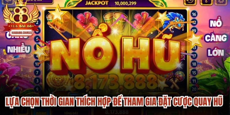 Lựa chọn thời gian thích hợp để tham gia đặt cược quay hũ dễ nổ