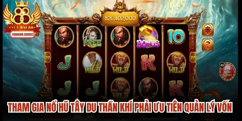 Tham gia nổ hũ Tây Du Thần Khí phải ưu tiên quản lý vốn cược