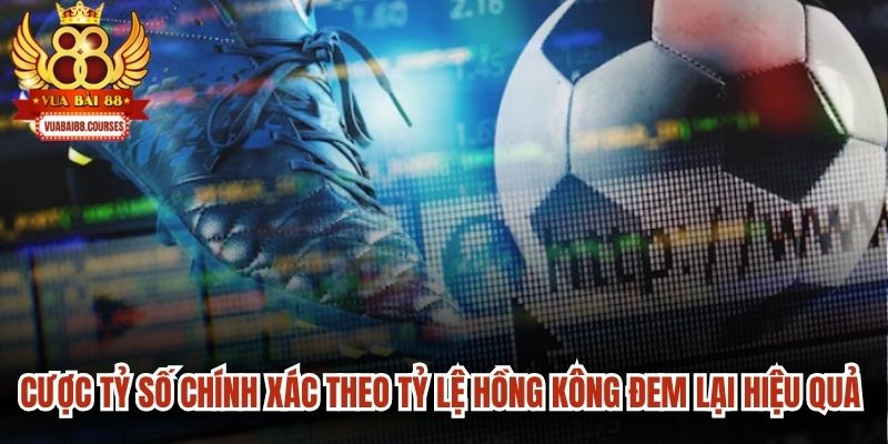 Cược tỷ số chính xác theo tỷ lệ Hồng Kông đem lại hiệu quả cực cao