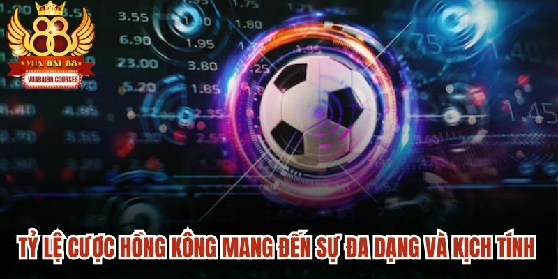 Tỷ lệ cược Hồng Kông mang đến sự đa dạng và kịch tính tuyệt vời