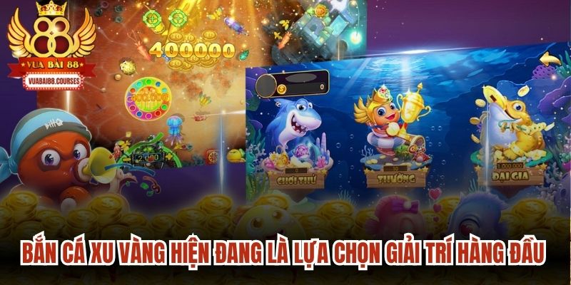 Bắn cá xu vàng hiện đang là lựa chọn giải trí hàng đầu của triệu ngư thủ