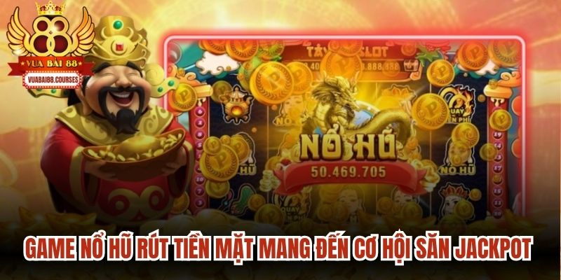 Game nổ hũ rút tiền mặt mang đến cơ hội săn jackpot hấp dẫn
