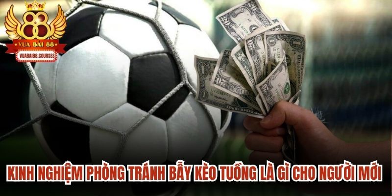 Kinh nghiệm phòng tránh bẫy kèo tuồng là gì cho người mới chơi