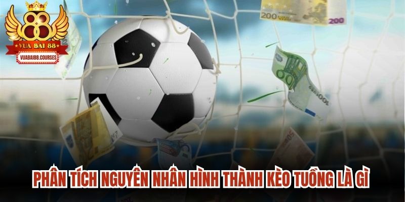 Phân tích nguyên nhân hình thành kèo tuồng là gì trong bóng đá